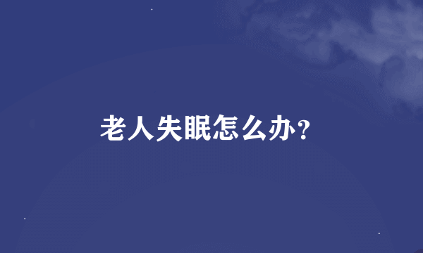 老人失眠怎么办？