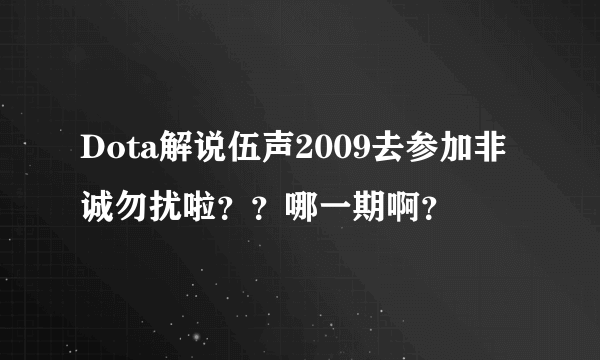 Dota解说伍声2009去参加非诚勿扰啦？？哪一期啊？