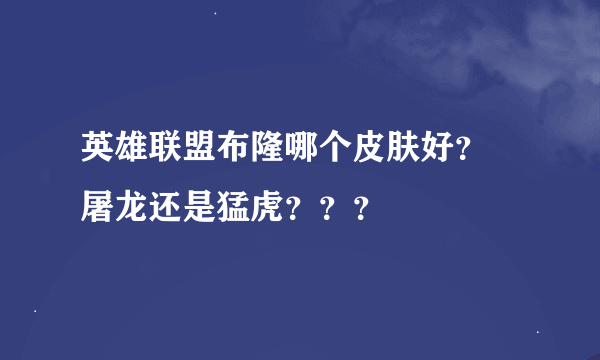 英雄联盟布隆哪个皮肤好？ 屠龙还是猛虎？？？