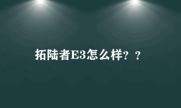 拓陆者E3怎么样？？