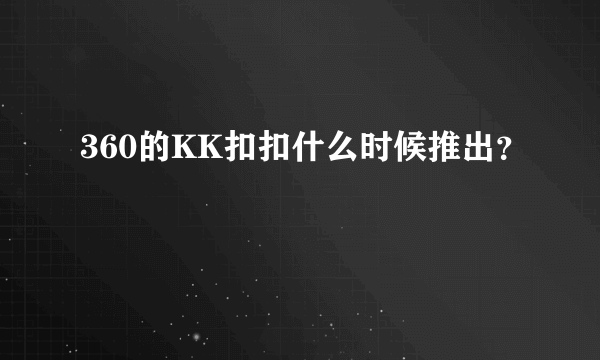 360的KK扣扣什么时候推出？