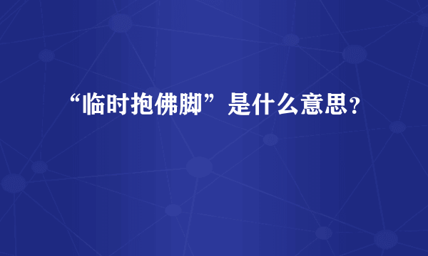 “临时抱佛脚”是什么意思？