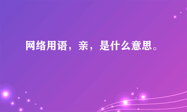 网络用语，亲，是什么意思。