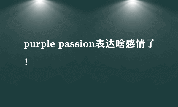 purple passion表达啥感情了！