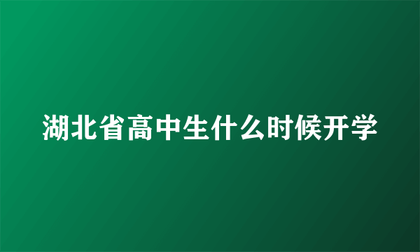 湖北省高中生什么时候开学