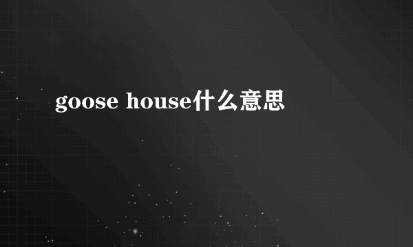 goose house什么意思