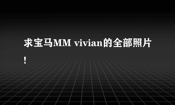 求宝马MM vivian的全部照片!