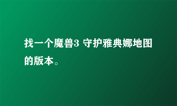 找一个魔兽3 守护雅典娜地图的版本。