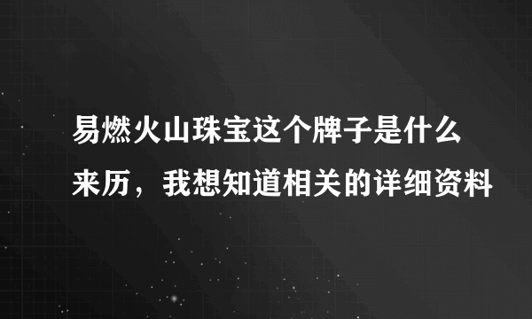 易燃火山珠宝这个牌子是什么来历，我想知道相关的详细资料