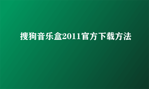 搜狗音乐盒2011官方下载方法