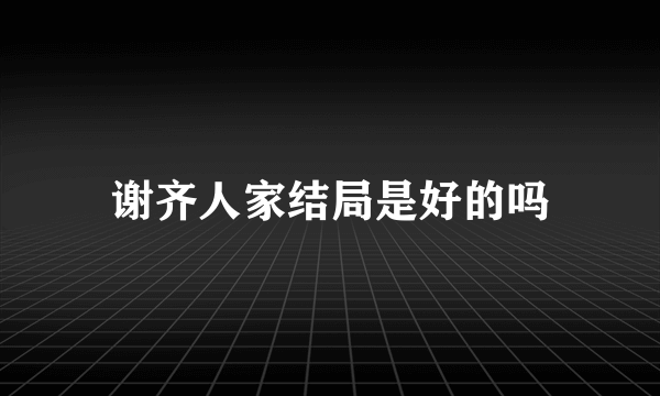 谢齐人家结局是好的吗