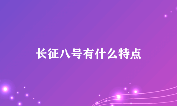 长征八号有什么特点