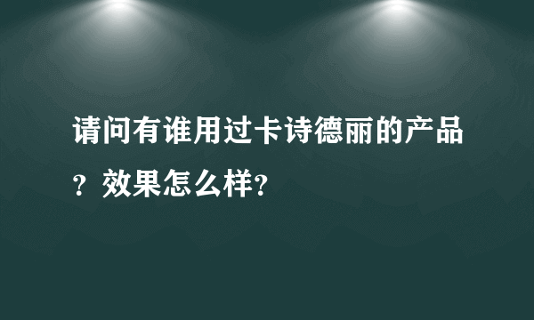 请问有谁用过卡诗德丽的产品？效果怎么样？