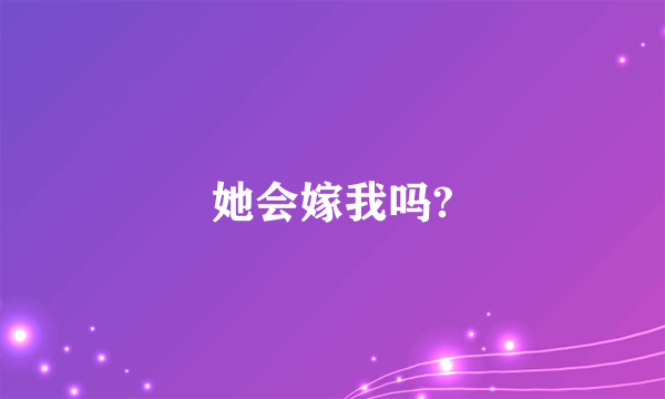 她会嫁我吗?