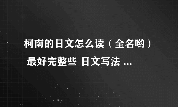 柯南的日文怎么读（全名哟） 最好完整些 日文写法 读法 都有就好