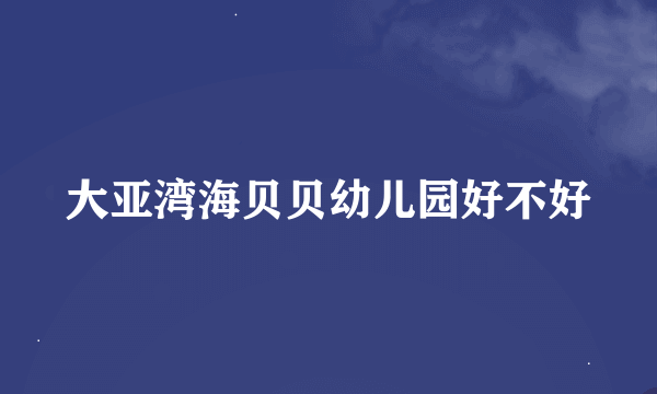 大亚湾海贝贝幼儿园好不好