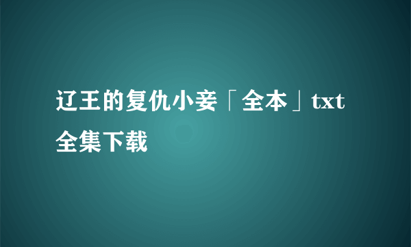 辽王的复仇小妾「全本」txt全集下载