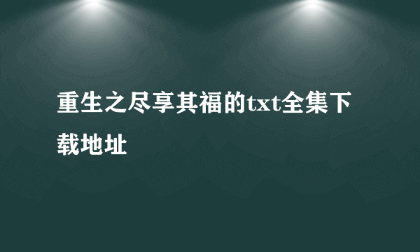 重生之尽享其福的txt全集下载地址