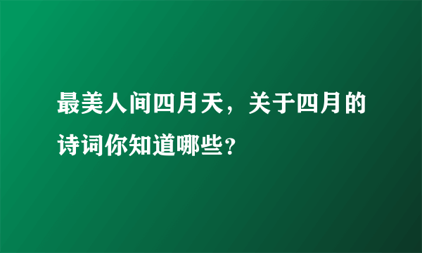 最美人间四月天，关于四月的诗词你知道哪些？