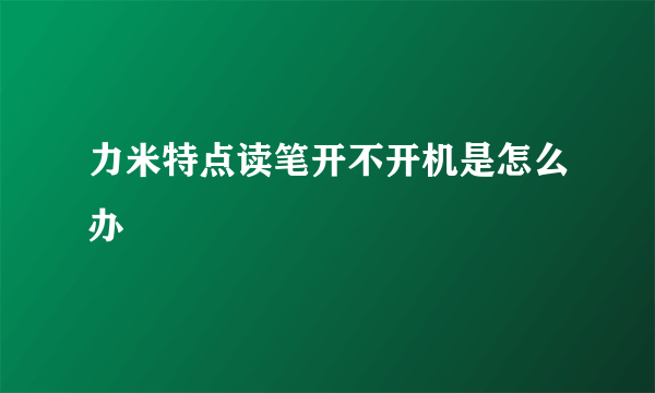 力米特点读笔开不开机是怎么办