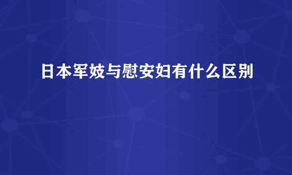 日本军妓与慰安妇有什么区别