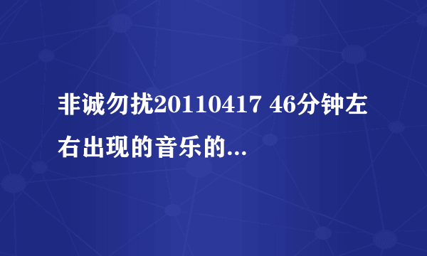 非诚勿扰20110417 46分钟左右出现的音乐的音乐名字是？