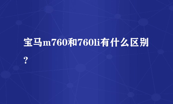 宝马m760和760li有什么区别？