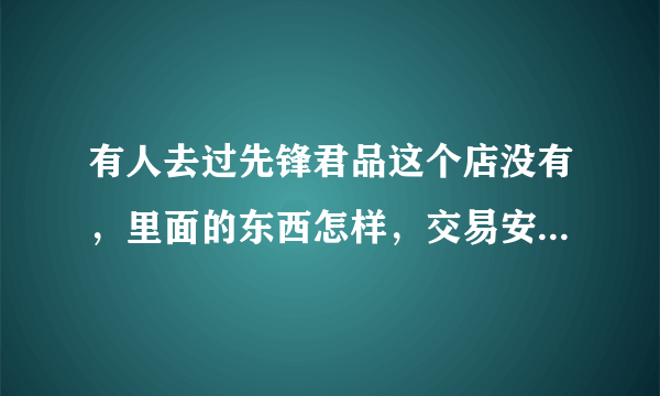 有人去过先锋君品这个店没有，里面的东西怎样，交易安不安全?