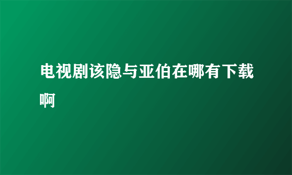 电视剧该隐与亚伯在哪有下载啊