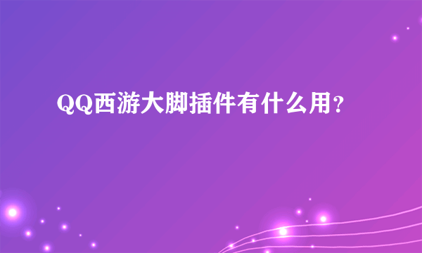 QQ西游大脚插件有什么用？