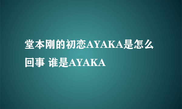 堂本刚的初恋AYAKA是怎么回事 谁是AYAKA