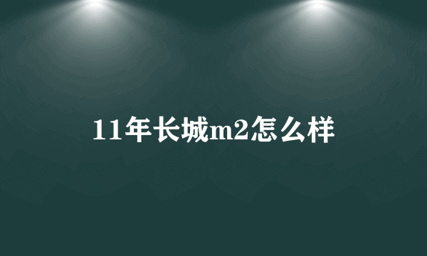 11年长城m2怎么样