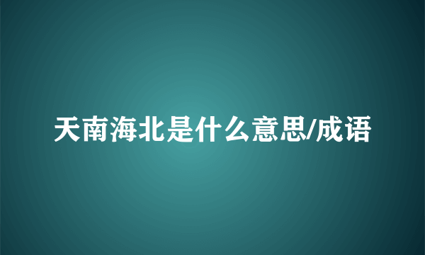 天南海北是什么意思/成语