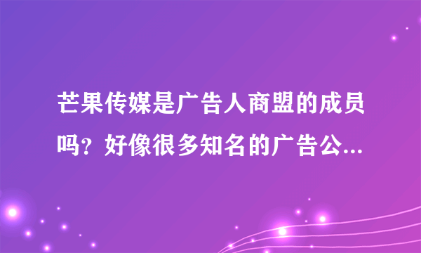 芒果传媒是广告人商盟的成员吗？好像很多知名的广告公司都是他们的成员单位，有人对这个联盟有了解吗？