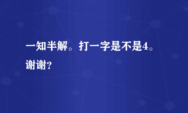 一知半解。打一字是不是4。谢谢？