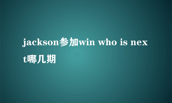 jackson参加win who is next哪几期