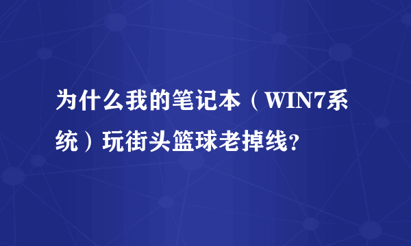 为什么我的笔记本（WIN7系统）玩街头篮球老掉线？