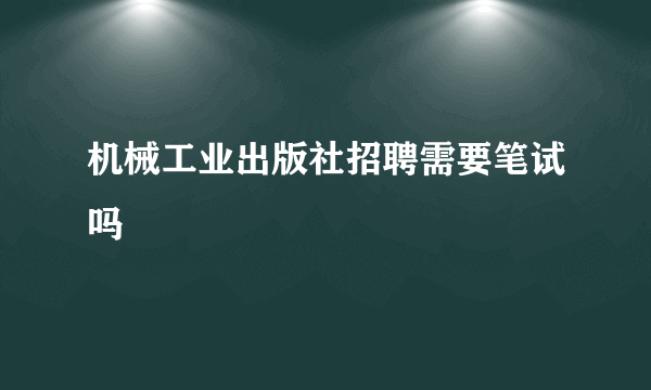 机械工业出版社招聘需要笔试吗