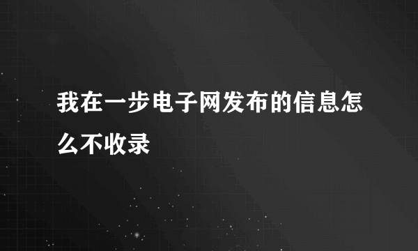 我在一步电子网发布的信息怎么不收录