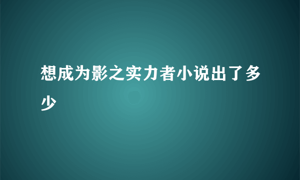 想成为影之实力者小说出了多少