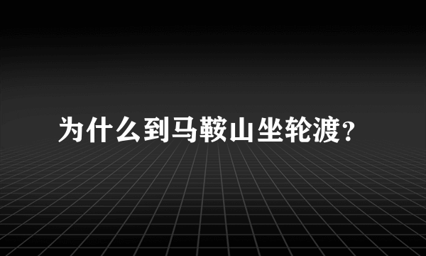 为什么到马鞍山坐轮渡？