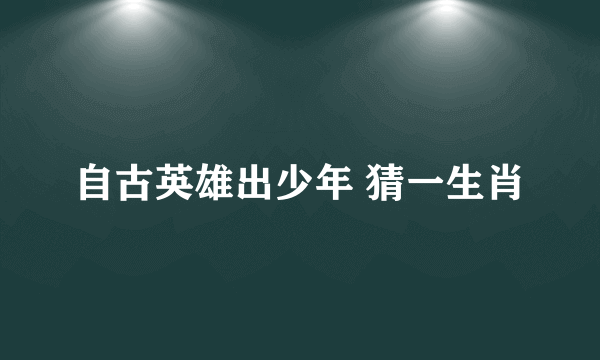 自古英雄出少年 猜一生肖