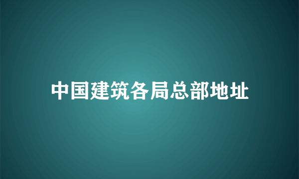 中国建筑各局总部地址