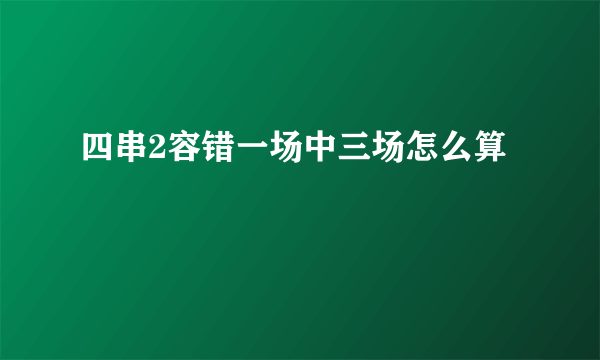 四串2容错一场中三场怎么算