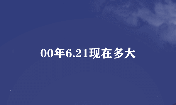 00年6.21现在多大