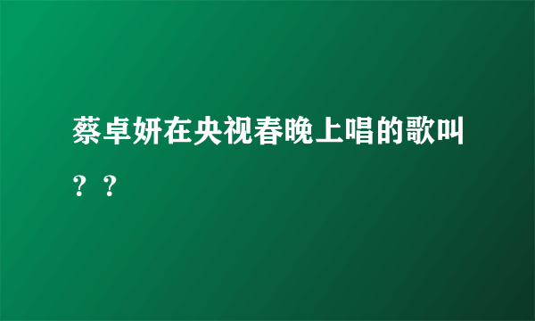 蔡卓妍在央视春晚上唱的歌叫？？