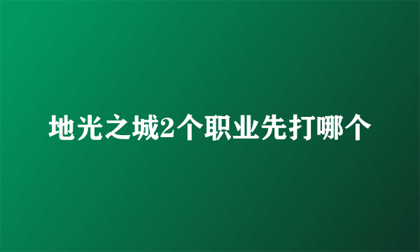 地光之城2个职业先打哪个