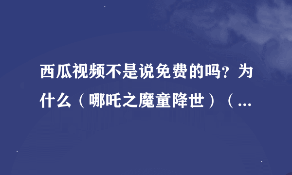 西瓜视频不是说免费的吗？为什么（哪吒之魔童降世）（三生三世枕上书）等都是付费的？