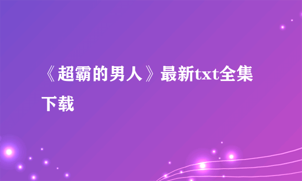 《超霸的男人》最新txt全集下载