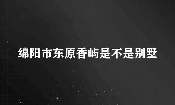 绵阳市东原香屿是不是别墅